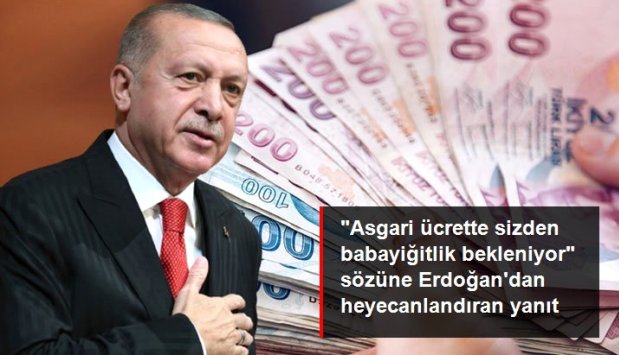 ASGARİ ÜCRETLE İLGİLİ SİZDEN BABAYİĞİTLİK BEKLENİYOR' SÖZLERİNE  ERDOĞAN'DAN BABAYİĞİTLİK BİZE YAKIŞIR YANITI