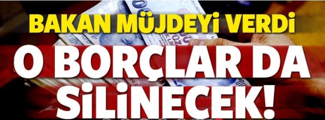 Bakan müjdeyi verdi! O borçlar da silinecek