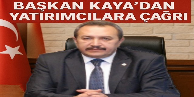 BAŞKAN KAYA’DAN YATIRIMCILARA ÇAĞRI