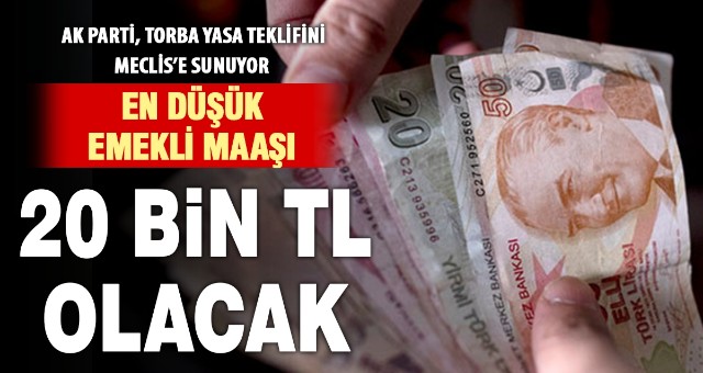 EN DÜŞÜK EMEKLİ AYLIĞI 20 BİN TL’YE ÇIKARILIYOR 