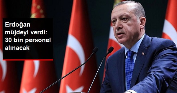 Erdoğan Müjdeyi Verdi 30 Bin Personel Alınacak