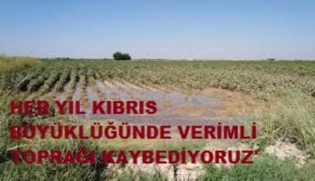 HER YIL KIBRIS BÜYÜKLÜĞÜNDE VERİMLİ TOPRAĞI KAYBEDİYORUZ'