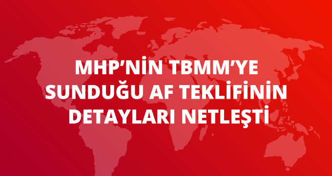 MHP'nin TBMM'ye Sunduğu Af Teklifinin Detayları Netleşti