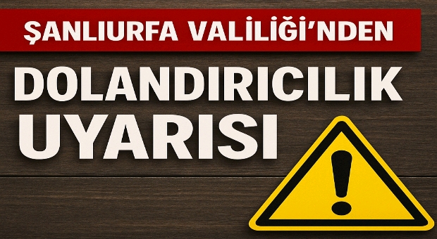 ŞANLIURFA VALİLİĞİNDEN DOLANDIRICILIK UYARISI